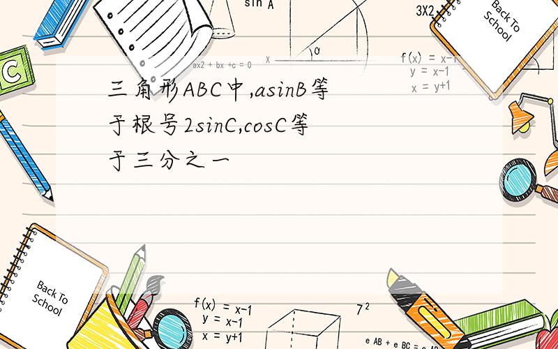 三角形ABC中,asinB等于根号2sinC,cosC等于三分之一