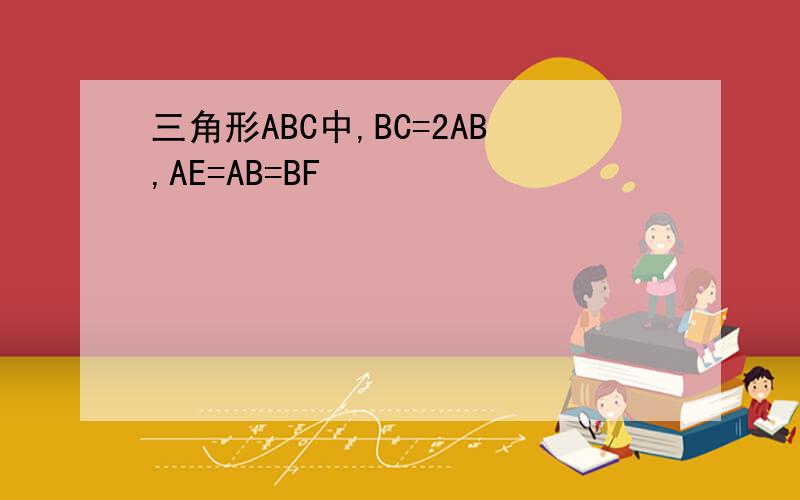 三角形ABC中,BC=2AB,AE=AB=BF