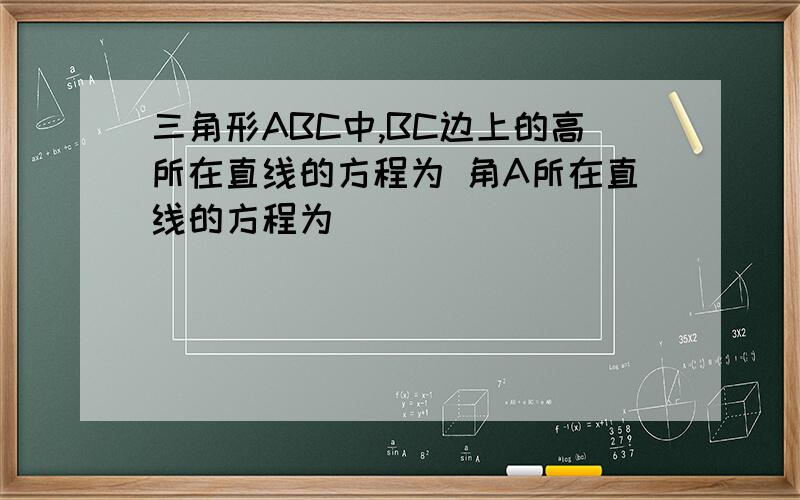 三角形ABC中,BC边上的高所在直线的方程为 角A所在直线的方程为