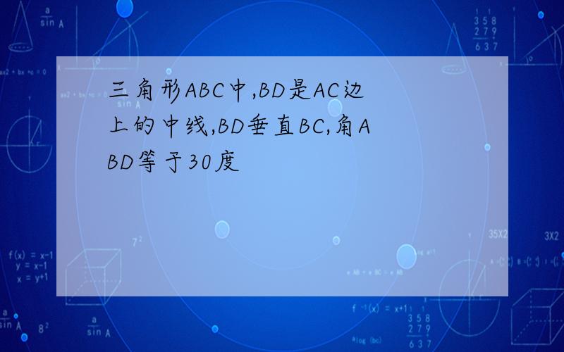 三角形ABC中,BD是AC边上的中线,BD垂直BC,角ABD等于30度