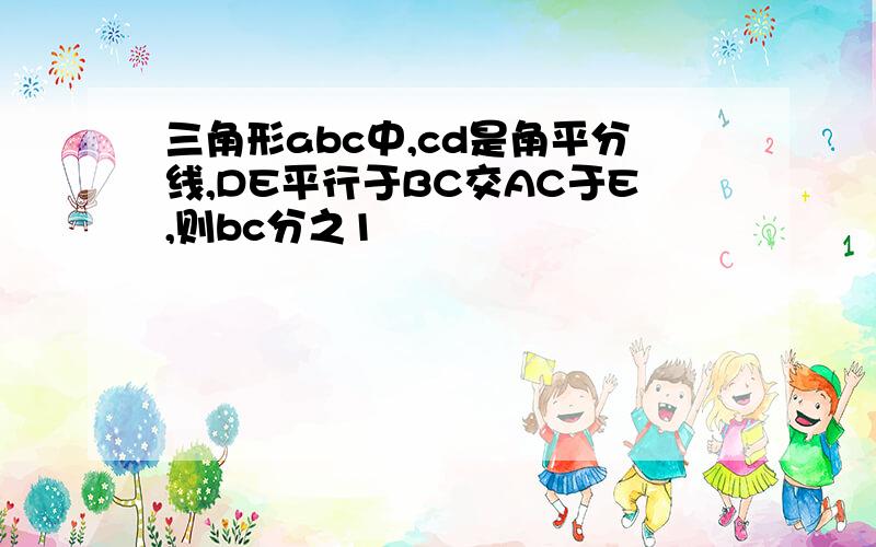 三角形abc中,cd是角平分线,DE平行于BC交AC于E,则bc分之1