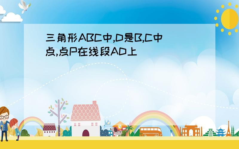 三角形ABC中,D是B,C中点,点P在线段AD上