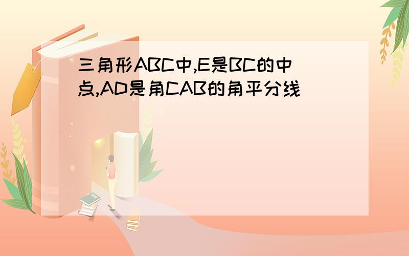 三角形ABC中,E是BC的中点,AD是角CAB的角平分线