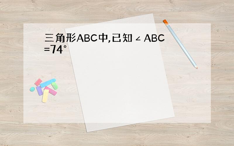 三角形ABC中,已知∠ABC=74°