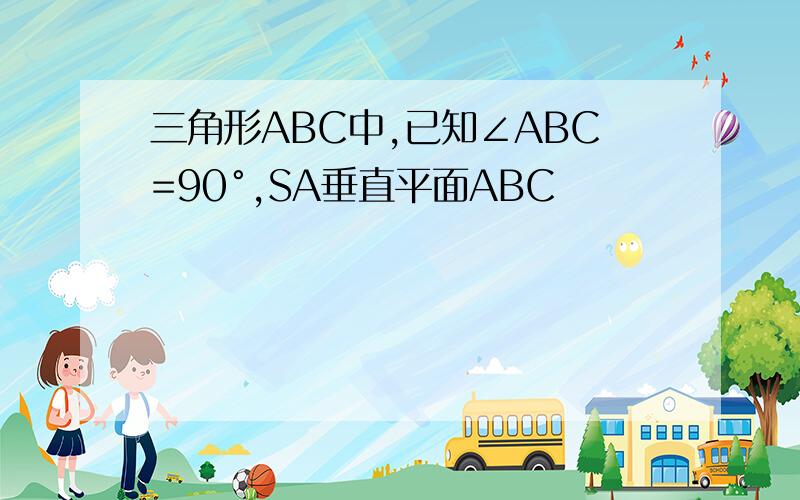 三角形ABC中,已知∠ABC=90°,SA垂直平面ABC