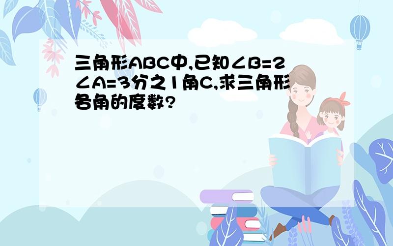 三角形ABC中,已知∠B=2∠A=3分之1角C,求三角形各角的度数?