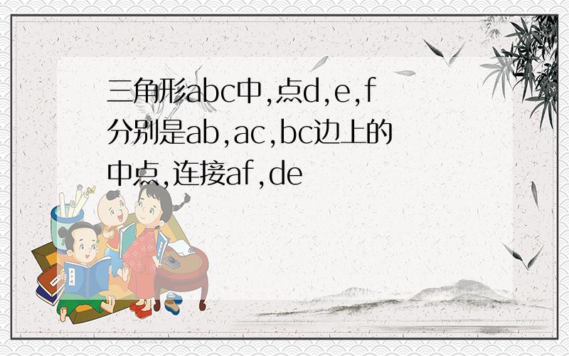 三角形abc中,点d,e,f分别是ab,ac,bc边上的中点,连接af,de