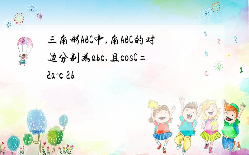 三角形ABC中,角ABC的对边分别为abc,且cosC=2a-c 2b