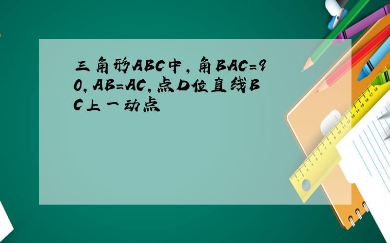 三角形ABC中,角BAC=90,AB=AC,点D位直线BC上一动点