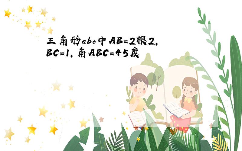 三角形abc中AB=2根2,BC=1,角ABC=45度