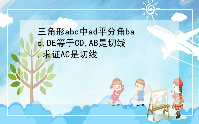 三角形abc中ad平分角bac,DE等于CD,AB是切线,求证AC是切线