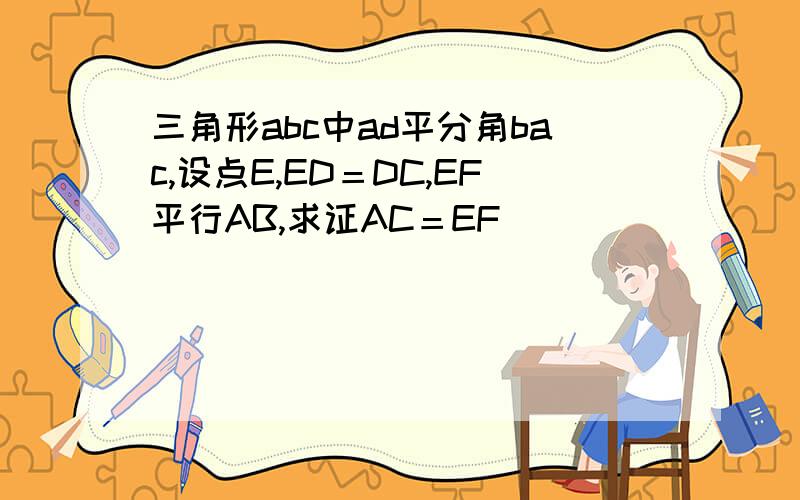 三角形abc中ad平分角bac,设点E,ED＝DC,EF平行AB,求证AC＝EF