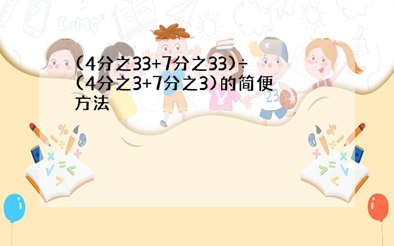 (4分之33+7分之33)÷(4分之3+7分之3)的简便方法