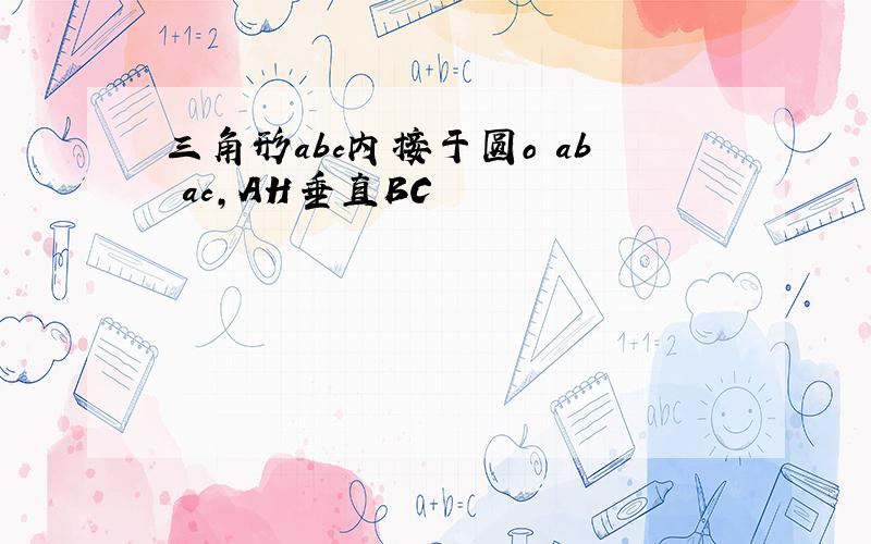 三角形abc内接于圆o ab ac,AH垂直BC