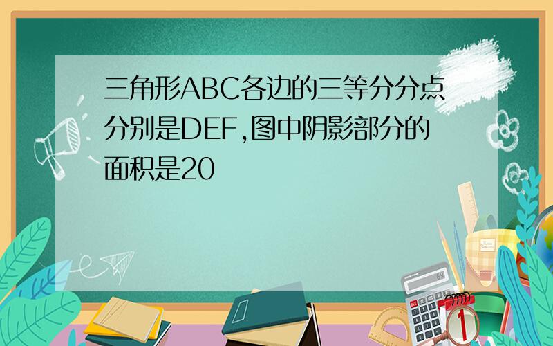 三角形ABC各边的三等分分点分别是DEF,图中阴影部分的面积是20