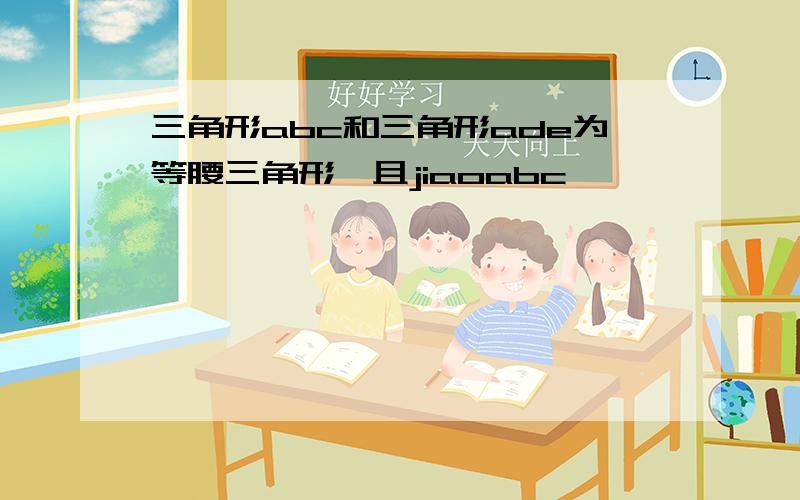 三角形abc和三角形ade为等腰三角形,且jiaoabc