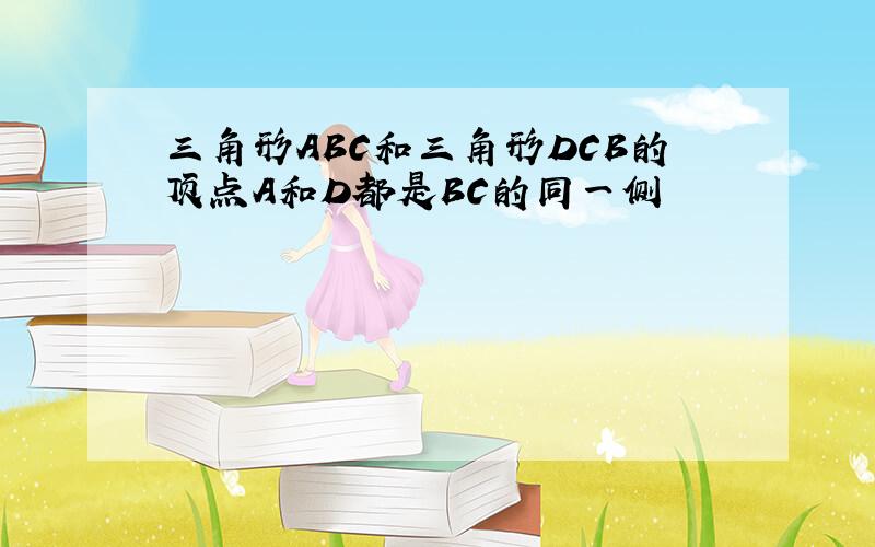 三角形ABC和三角形DCB的顶点A和D都是BC的同一侧