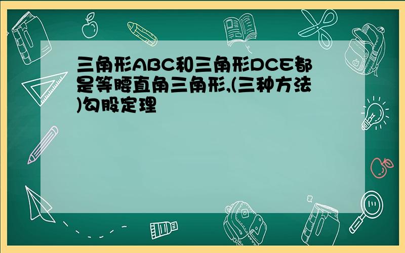 三角形ABC和三角形DCE都是等腰直角三角形,(三种方法)勾股定理