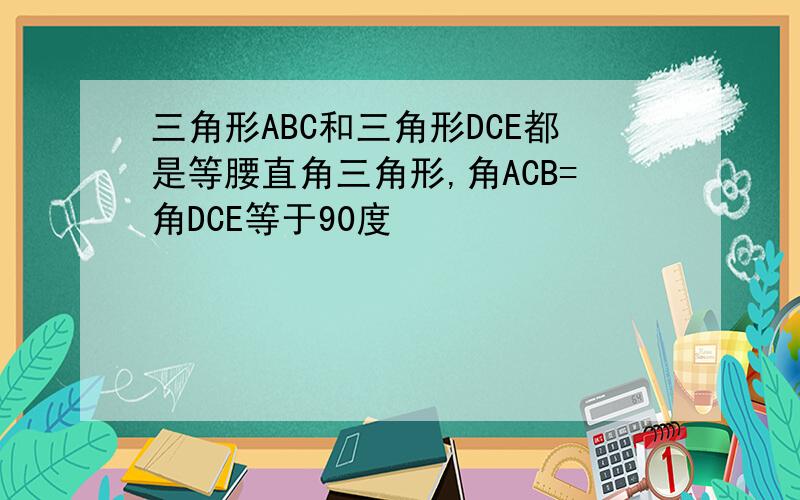 三角形ABC和三角形DCE都是等腰直角三角形,角ACB=角DCE等于90度