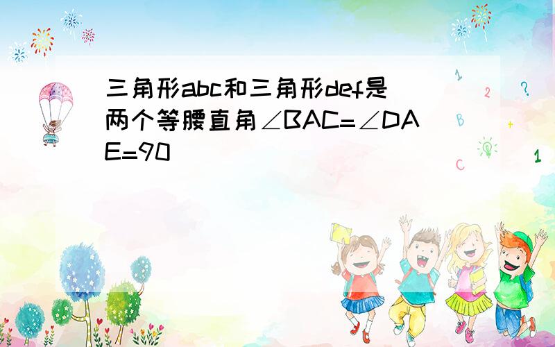 三角形abc和三角形def是两个等腰直角∠BAC=∠DAE=90