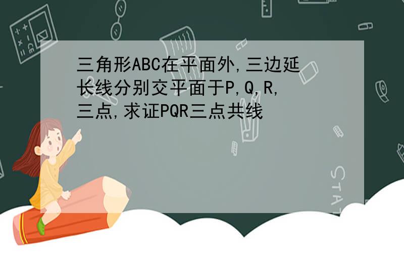 三角形ABC在平面外,三边延长线分别交平面于P,Q,R,三点,求证PQR三点共线