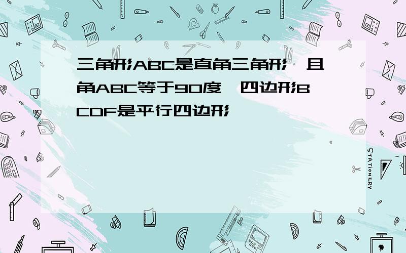 三角形ABC是直角三角形,且角ABC等于90度,四边形BCDF是平行四边形,