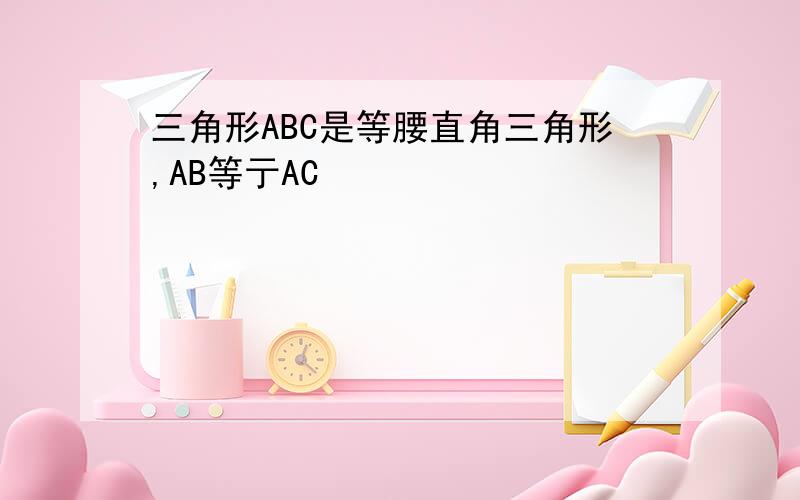 三角形ABC是等腰直角三角形,AB等亍AC