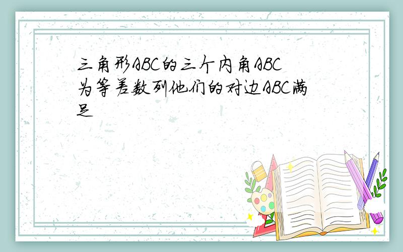 三角形ABC的三个内角ABC为等差数列他们的对边ABC满足