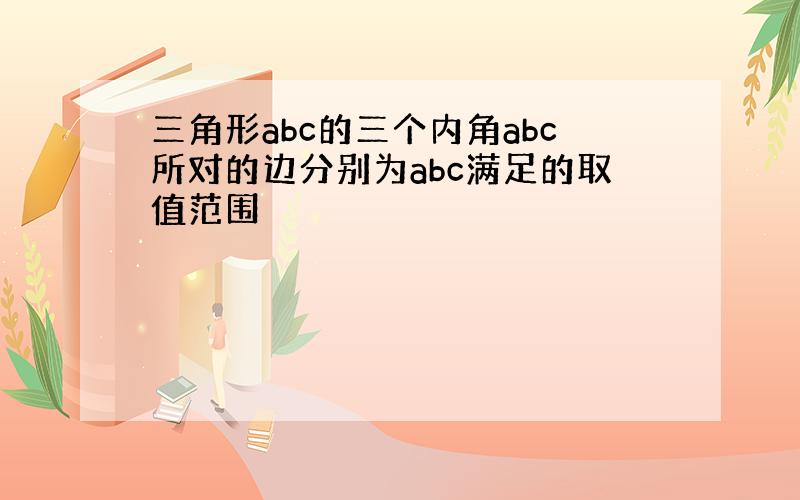 三角形abc的三个内角abc所对的边分别为abc满足的取值范围