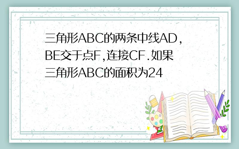 三角形ABC的两条中线AD,BE交于点F,连接CF.如果三角形ABC的面积为24