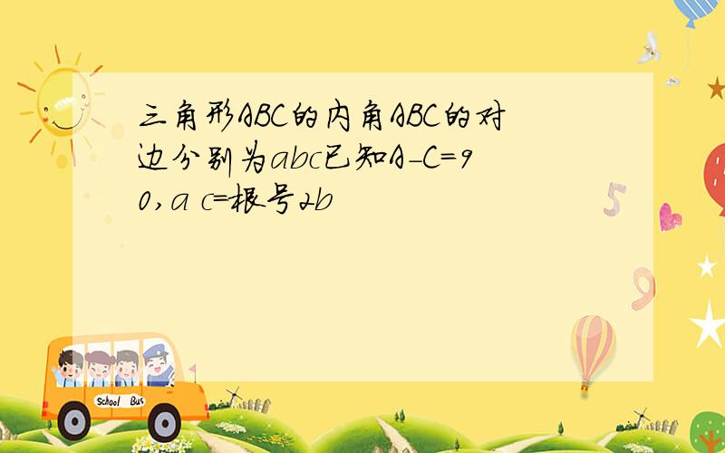 三角形ABC的内角ABC的对边分别为abc已知A-C=90,a c=根号2b