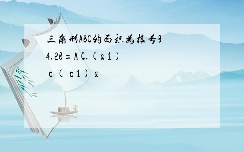 三角形ABC的面积为根号3 4,2B=A C,(a 1) c ( c 1) a