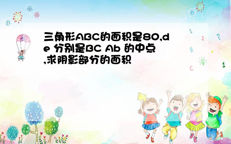 三角形ABC的面积是80,de 分别是BC Ab 的中点,求阴影部分的面积