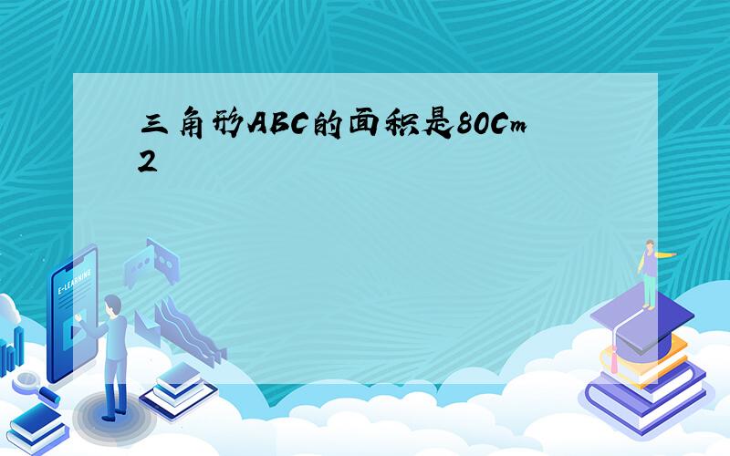 三角形ABC的面积是80Cm2