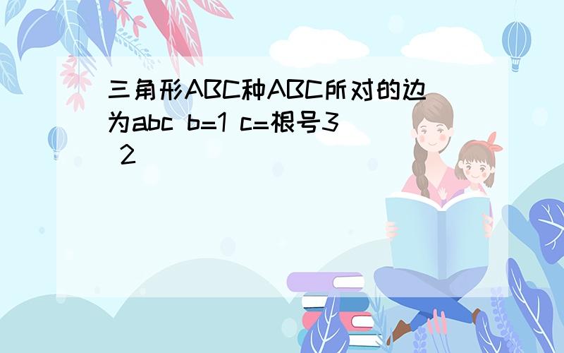 三角形ABC种ABC所对的边为abc b=1 c=根号3 2