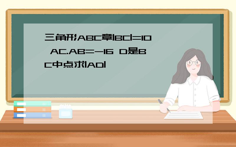 三角形ABC章|BC|=10 AC.AB=-16 D是BC中点求|AD|