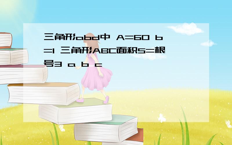 三角形abd中 A=60 b=1 三角形ABC面积S=根号3 a b c