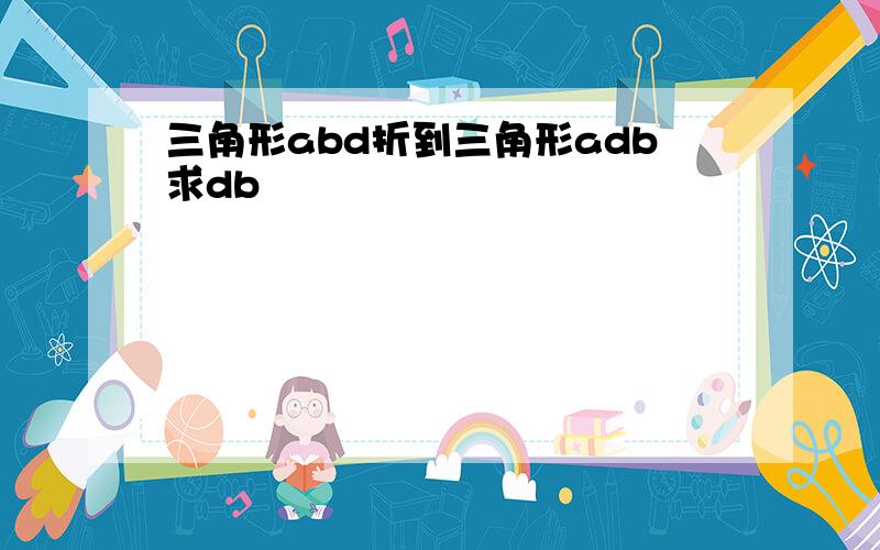 三角形abd折到三角形adb求db