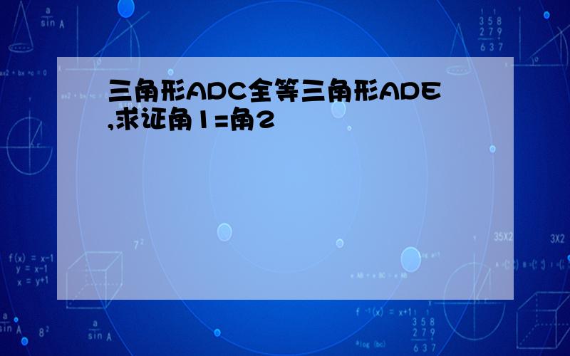 三角形ADC全等三角形ADE,求证角1=角2