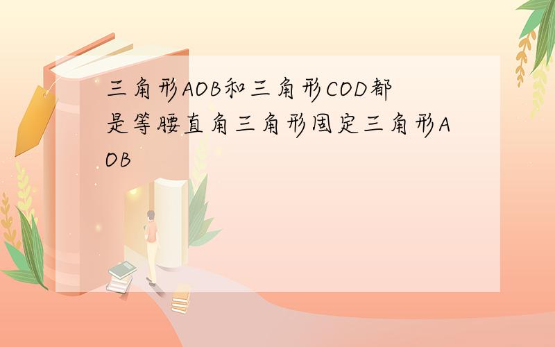 三角形AOB和三角形COD都是等腰直角三角形固定三角形AOB