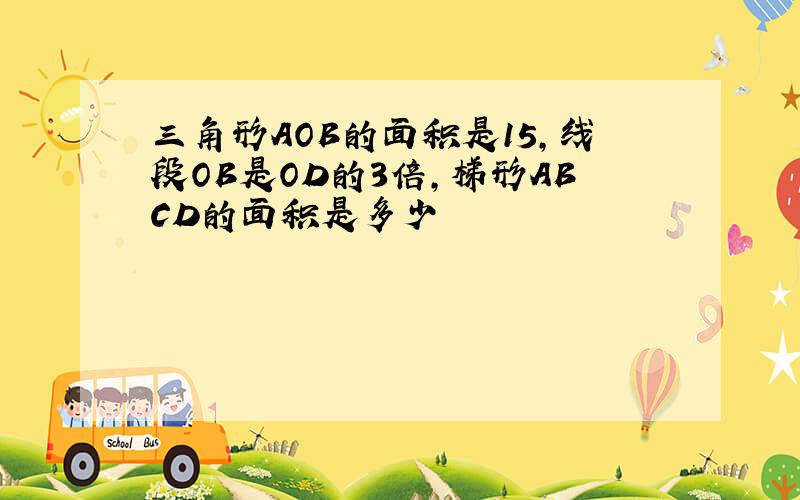 三角形AOB的面积是15,线段OB是OD的3倍,梯形ABCD的面积是多少