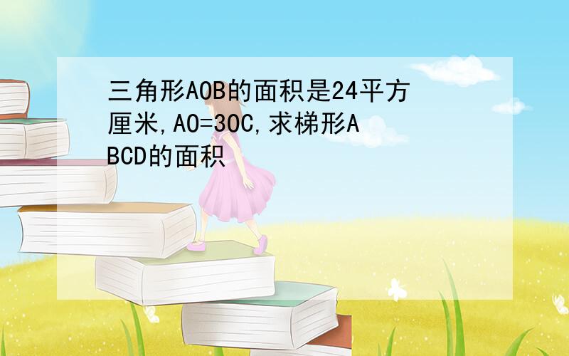 三角形AOB的面积是24平方厘米,AO=3OC,求梯形ABCD的面积