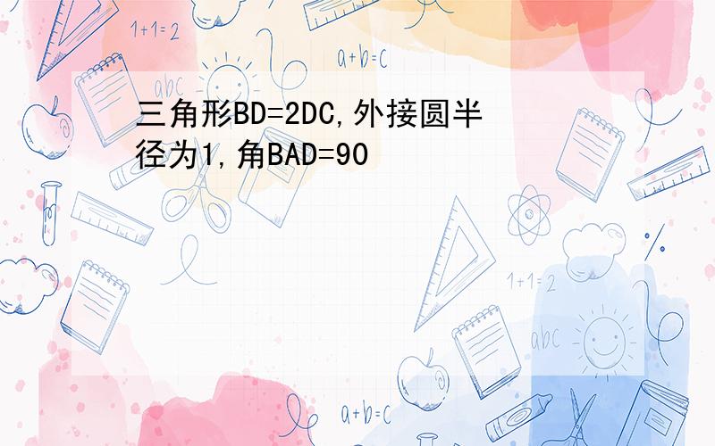 三角形BD=2DC,外接圆半径为1,角BAD=90