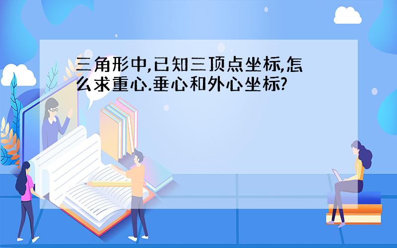 三角形中,已知三顶点坐标,怎么求重心.垂心和外心坐标?