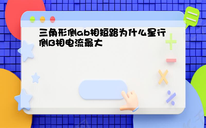 三角形侧ab相短路为什么星行侧B相电流最大