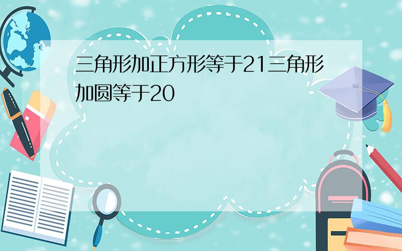 三角形加正方形等于21三角形加圆等于20