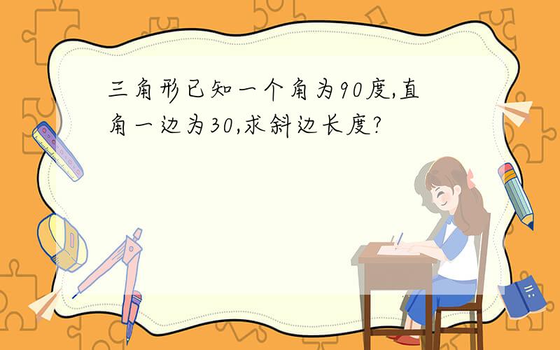 三角形已知一个角为90度,直角一边为30,求斜边长度?