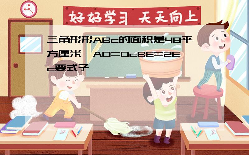 三角形形ABc的面积是48平方厘米,AD=DcBE=2Ec要式子