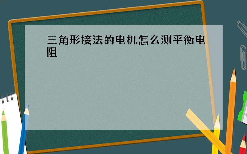 三角形接法的电机怎么测平衡电阻