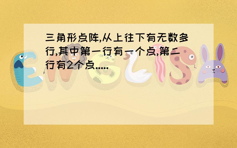 三角形点阵,从上往下有无数多行,其中第一行有一个点,第二行有2个点.....